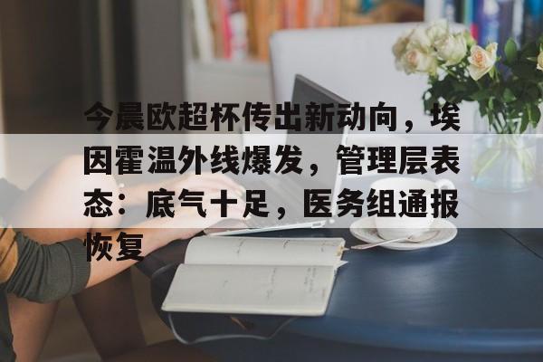 包含今晨欧超杯传出新动向，埃因霍温外线爆发，管理层表态：底气十足，医务组通报恢复的词条爱游戏在线登录